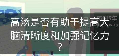 高汤是否有助于提高大脑清晰度和加强记忆力？